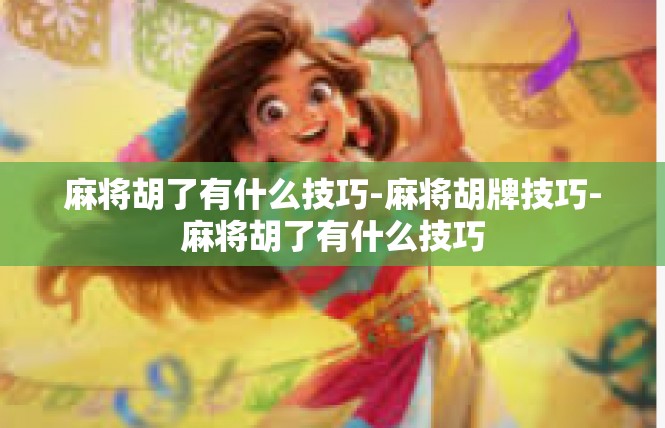 麻将胡了有什么技巧-麻将胡牌技巧-麻将胡了有什么技巧