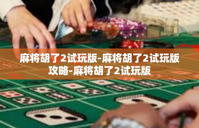 麻将胡了2试玩版-麻将胡了2试玩版攻略-麻将胡了2试玩版