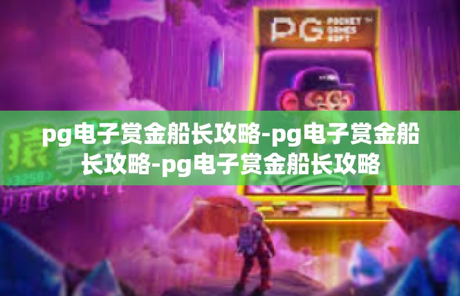 pg电子赏金船长攻略-pg电子赏金船长攻略-pg电子赏金船长攻略