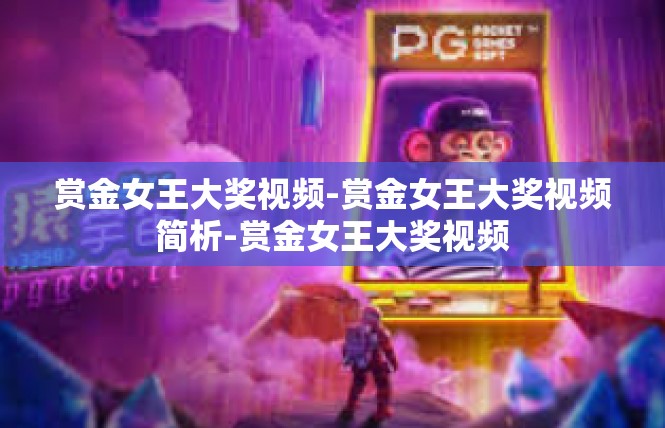 赏金女王大奖视频-赏金女王大奖视频简析-赏金女王大奖视频