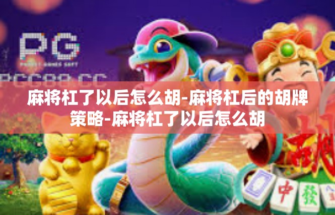麻将杠了以后怎么胡-麻将杠后的胡牌策略-麻将杠了以后怎么胡