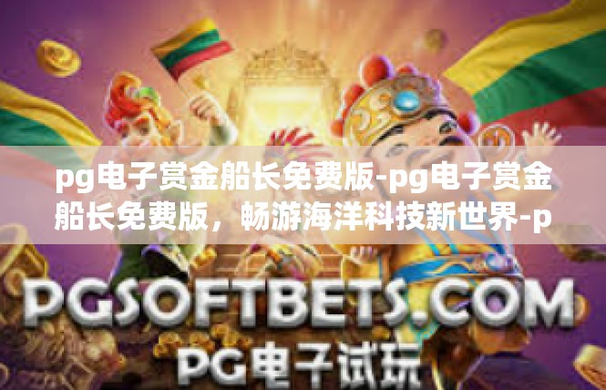 pg电子赏金船长免费版-pg电子赏金船长免费版，畅游海洋科技新世界-pg电子赏金船长免费版