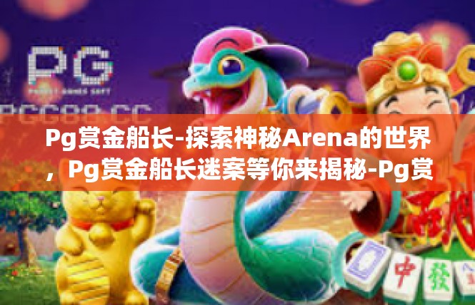 Pg赏金船长-探索神秘Arena的世界，Pg赏金船长迷案等你来揭秘-Pg赏金船长