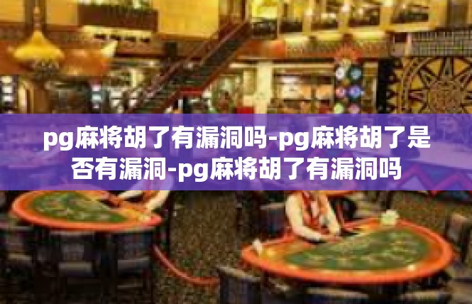 pg麻将胡了有漏洞吗-pg麻将胡了是否有漏洞-pg麻将胡了有漏洞吗