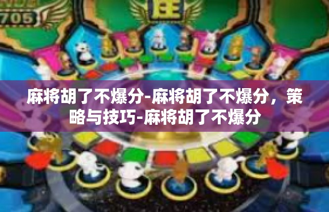 麻将胡了不爆分-麻将胡了不爆分，策略与技巧-麻将胡了不爆分