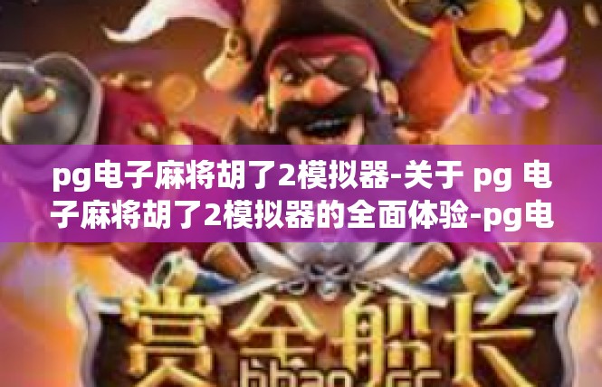 pg电子麻将胡了2模拟器-关于 pg 电子麻将胡了2模拟器的全面体验-pg电子麻将胡了2模拟器