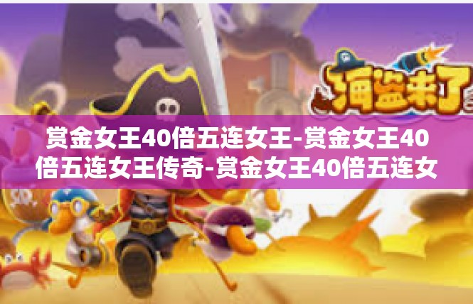 赏金女王40倍五连女王-赏金女王40倍五连女王传奇-赏金女王40倍五连女王