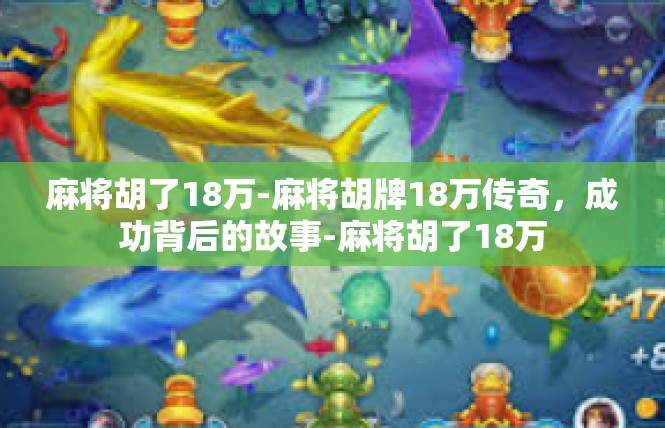 麻将胡了18万-麻将胡牌18万传奇，成功背后的故事-麻将胡了18万