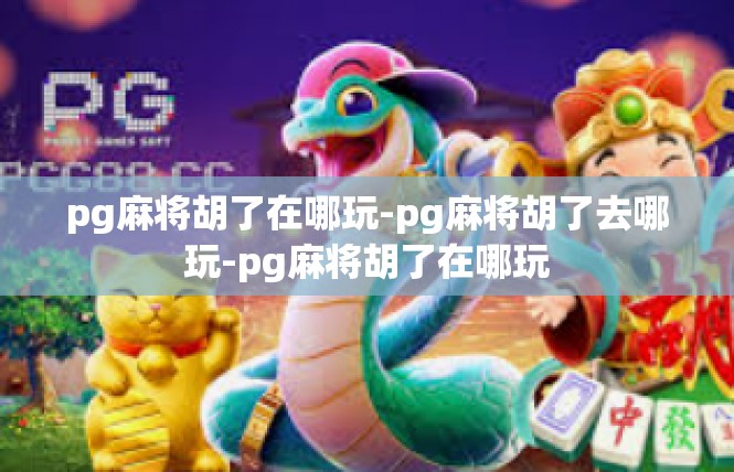 pg麻将胡了在哪玩-pg麻将胡了去哪玩-pg麻将胡了在哪玩