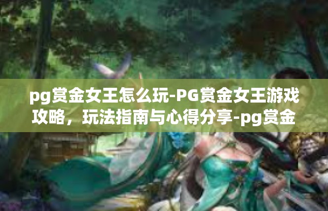 pg赏金女王怎么玩-PG赏金女王游戏攻略，玩法指南与心得分享-pg赏金女王怎么玩
