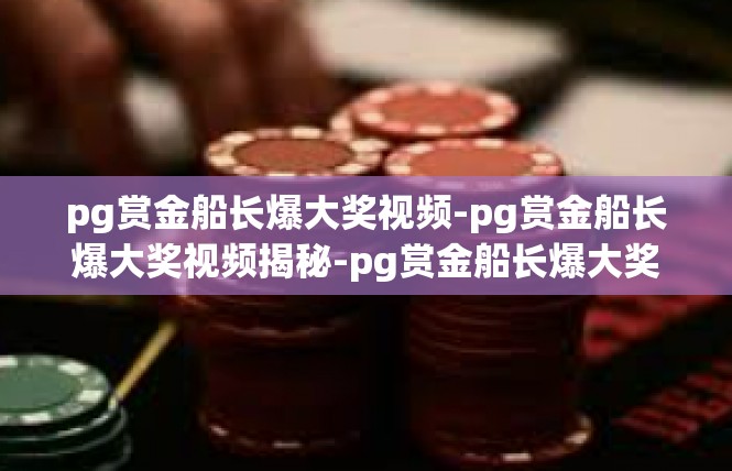 pg赏金船长爆大奖视频-pg赏金船长爆大奖视频揭秘-pg赏金船长爆大奖视频