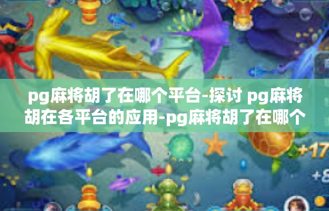 pg麻将胡了在哪个平台-探讨 pg麻将胡在各平台的应用-pg麻将胡了在哪个平台