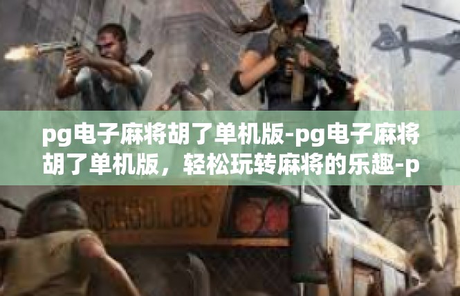 pg电子麻将胡了单机版-pg电子麻将胡了单机版，轻松玩转麻将的乐趣-pg电子麻将胡了单机版