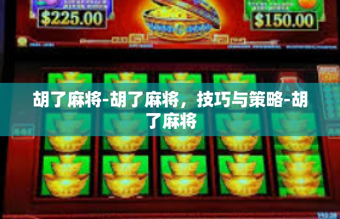 胡了麻将-胡了麻将，技巧与策略-胡了麻将
