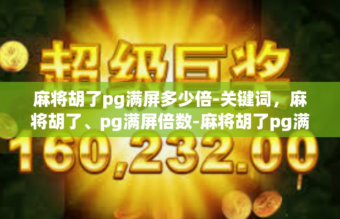麻将胡了pg满屏多少倍-关键词，麻将胡了、pg满屏倍数-麻将胡了pg满屏多少倍