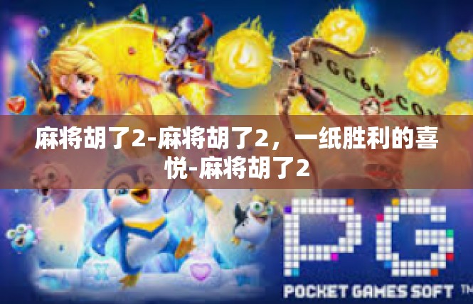 麻将胡了2-麻将胡了2，一纸胜利的喜悦-麻将胡了2