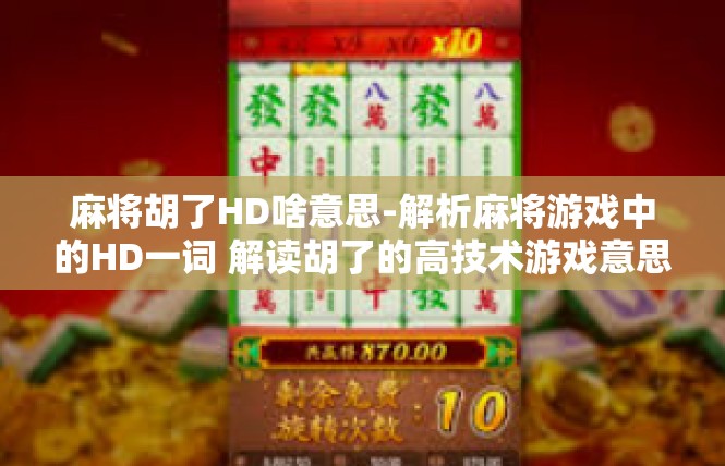 麻将胡了HD啥意思-解析麻将游戏中的HD一词 解读胡了的高技术游戏意思-麻将胡了HD啥意思