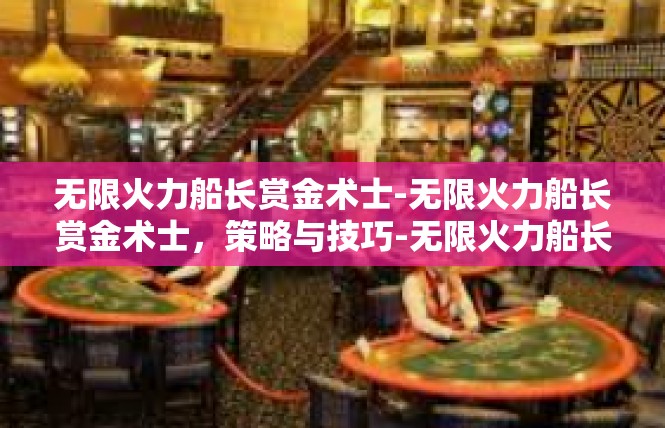 无限火力船长赏金术士-无限火力船长赏金术士，策略与技巧-无限火力船长赏金术士