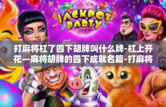 打麻将杠了四下胡牌叫什么牌-杠上开花—麻将胡牌的四下成就名篇-打麻将杠了四下胡牌叫什么牌