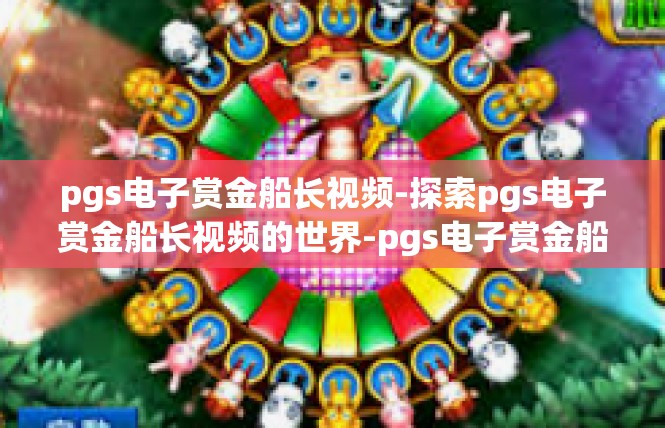 pgs电子赏金船长视频-探索pgs电子赏金船长视频的世界-pgs电子赏金船长视频