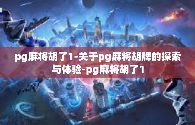 pg麻将胡了1-关于pg麻将胡牌的探索与体验-pg麻将胡了1