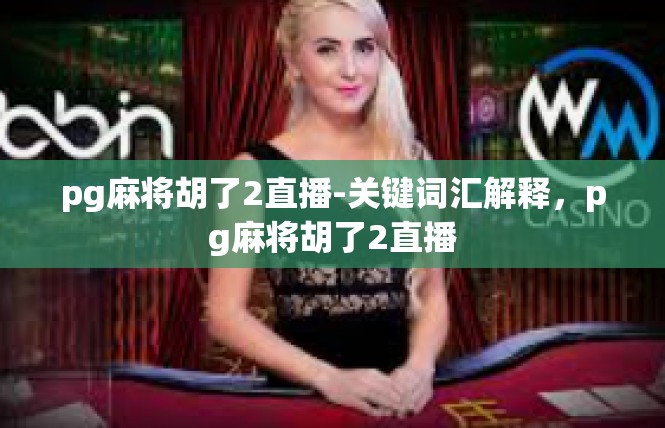 pg麻将胡了2直播-关键词汇解释，pg麻将胡了2直播