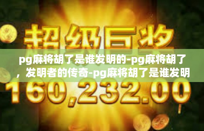 pg麻将胡了是谁发明的-pg麻将胡了，发明者的传奇-pg麻将胡了是谁发明的
