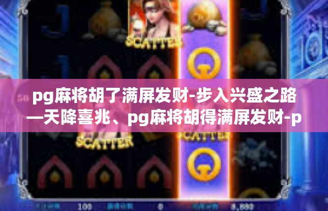 pg麻将胡了满屏发财-步入兴盛之路—天降喜兆、pg麻将胡得满屏发财-pg麻将胡了满屏发财