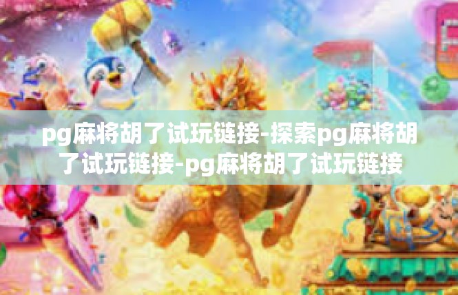 pg麻将胡了试玩链接-探索pg麻将胡了试玩链接-pg麻将胡了试玩链接