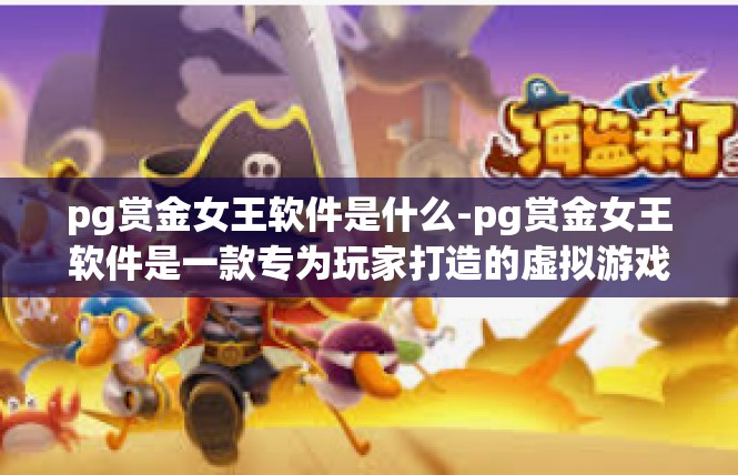 pg赏金女王软件是什么-pg赏金女王软件是一款专为玩家打造的虚拟游戏工具软件。它是一款集成了多种游戏功能于一体的软件，可以帮助玩家更好地参与游戏、获取奖励、提升技能等。pg赏金女王软件是什么