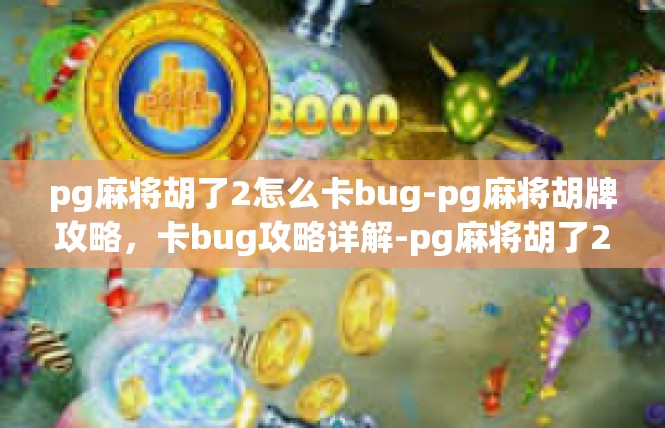 pg麻将胡了2怎么卡bug-pg麻将胡牌攻略，卡bug攻略详解-pg麻将胡了2怎么卡bug