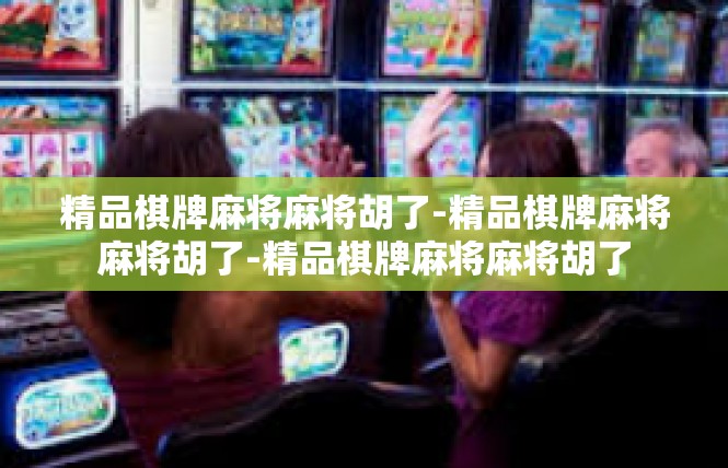 精品棋牌麻将麻将胡了-精品棋牌麻将麻将胡了-精品棋牌麻将麻将胡了