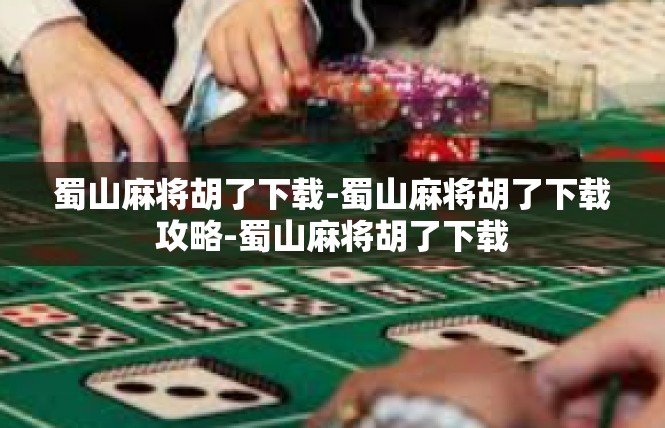 蜀山麻将胡了下载-蜀山麻将胡了下载攻略-蜀山麻将胡了下载