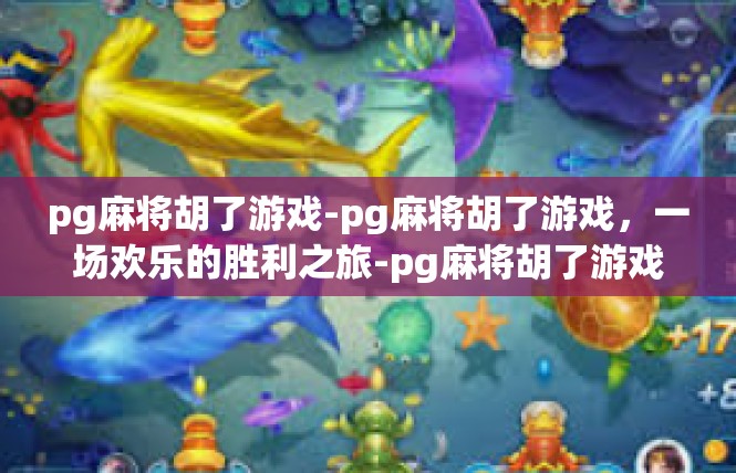 pg麻将胡了游戏-pg麻将胡了游戏，一场欢乐的胜利之旅-pg麻将胡了游戏