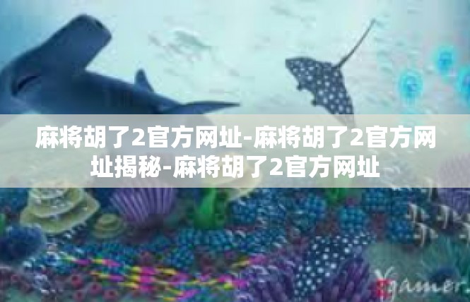 麻将胡了2官方网址-麻将胡了2官方网址揭秘-麻将胡了2官方网址