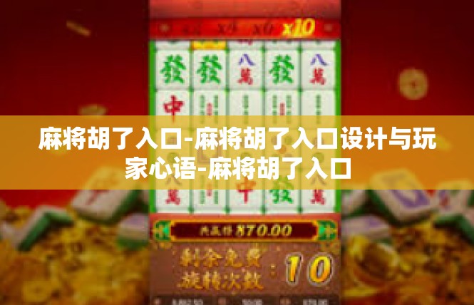 麻将胡了入口-麻将胡了入口设计与玩家心语-麻将胡了入口