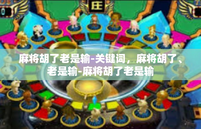 麻将胡了老是输-关键词，麻将胡了、老是输-麻将胡了老是输