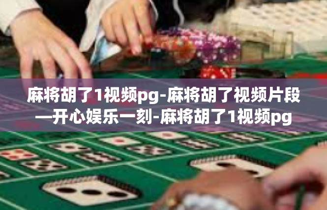 麻将胡了1视频pg-麻将胡了视频片段—开心娱乐一刻-麻将胡了1视频pg