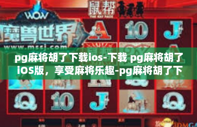 pg麻将胡了下载ios-下载 pg麻将胡了 iOS版，享受麻将乐趣-pg麻将胡了下载ios