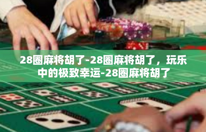 28圈麻将胡了-28圈麻将胡了，玩乐中的极致幸运-28圈麻将胡了
