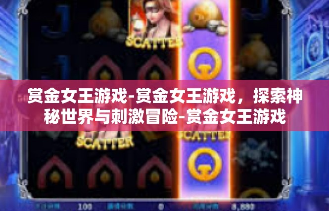 赏金女王游戏-赏金女王游戏，探索神秘世界与刺激冒险-赏金女王游戏