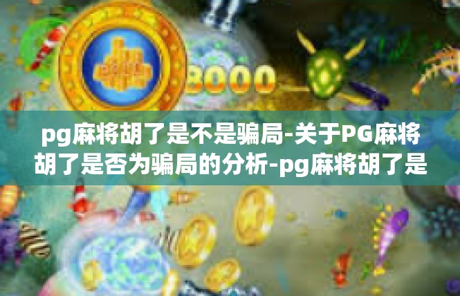 pg麻将胡了是不是骗局-关于PG麻将胡了是否为骗局的分析-pg麻将胡了是不是骗局