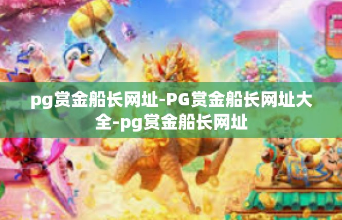 pg赏金船长网址-PG赏金船长网址大全-pg赏金船长网址