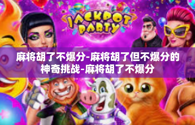 麻将胡了不爆分-麻将胡了但不爆分的神奇挑战-麻将胡了不爆分