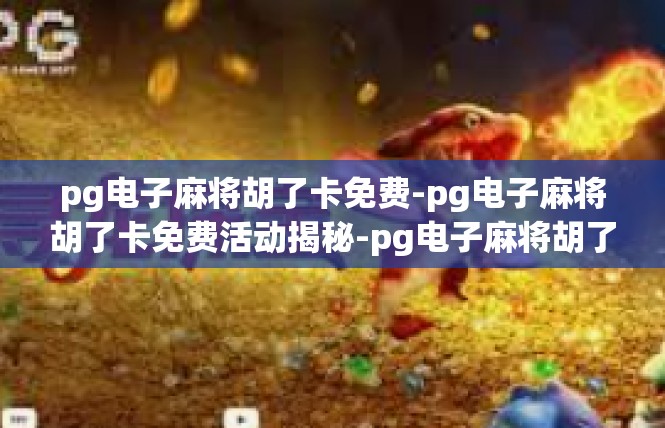 pg电子麻将胡了卡免费-pg电子麻将胡了卡免费活动揭秘-pg电子麻将胡了卡免费