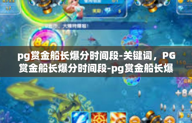 pg赏金船长爆分时间段-关键词，PG赏金船长爆分时间段-pg赏金船长爆分时间段