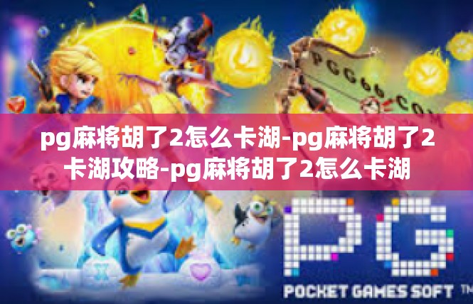 pg麻将胡了2怎么卡湖-pg麻将胡了2卡湖攻略-pg麻将胡了2怎么卡湖