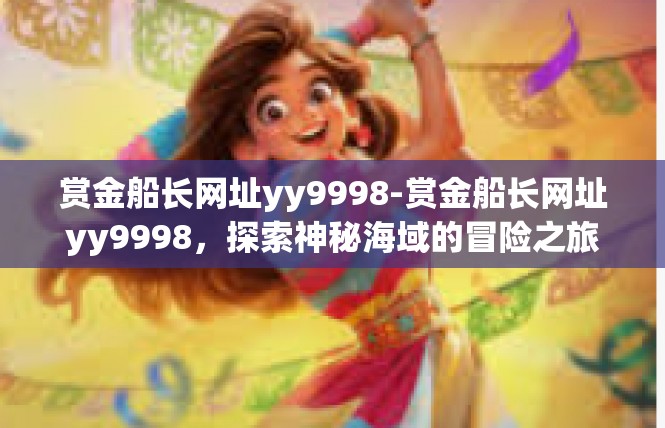 赏金船长网址yy9998-赏金船长网址yy9998，探索神秘海域的冒险之旅-赏金船长网址yy9998