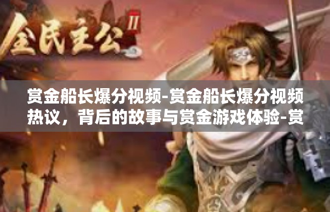 赏金船长爆分视频-赏金船长爆分视频热议，背后的故事与赏金游戏体验-赏金船长爆分视频