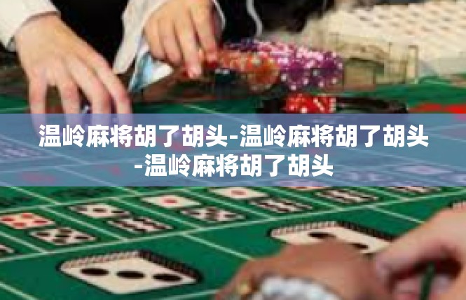 温岭麻将胡了胡头-温岭麻将胡了胡头-温岭麻将胡了胡头